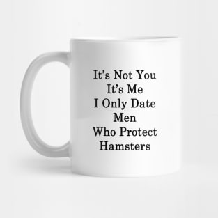 It's Not You It's Me I Only Date Men Who Protect Hamsters Mug